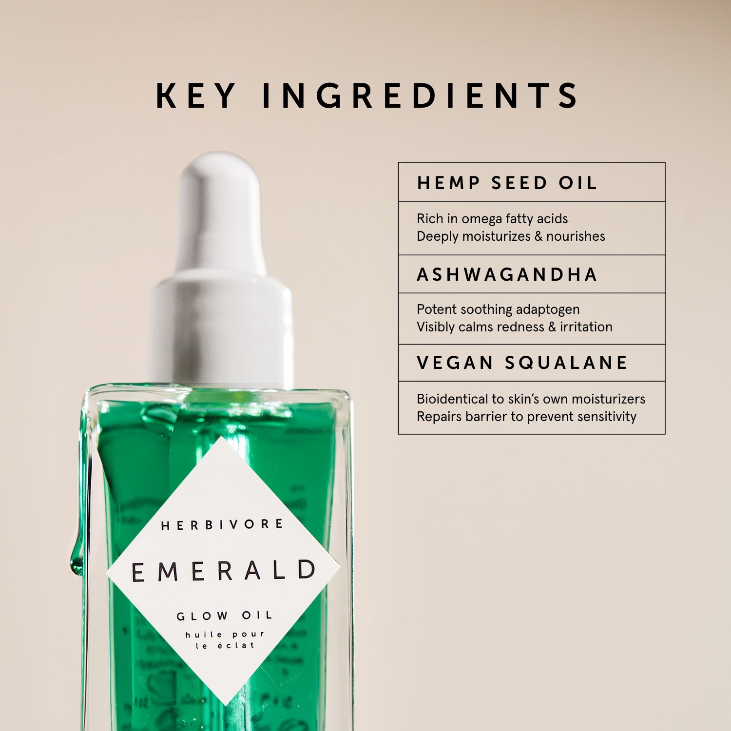 Emerald Deep Moisture Glow Facial Oil | Herbivore Botanicals | Key Ingredients: Hemp seed oil - Rich in omega fatty acids. Deeply moisturizes and nourishes. Ashwagandha - potent soothing adaptogen. Visibly calms redness and irritation. Vegan Squalane - Bioidentical to skin's own moisturizers. Repairs barrier to prevent sensitivity.